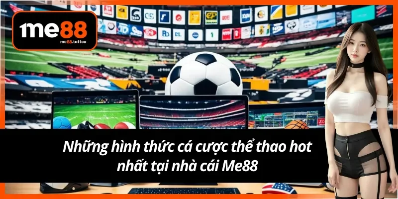 Những hình thức cá độ thể thao hot nhất tại nhà cái Me88